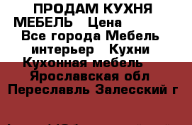 ПРОДАМ КУХНЯ МЕБЕЛЬ › Цена ­ 4 500 - Все города Мебель, интерьер » Кухни. Кухонная мебель   . Ярославская обл.,Переславль-Залесский г.
